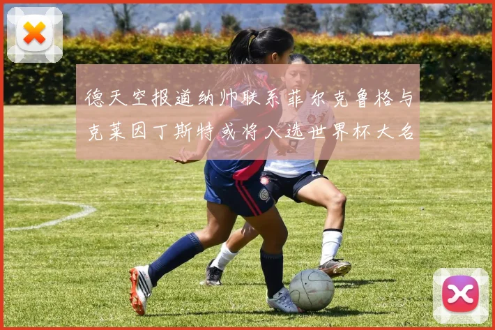德天空报道纳帅联系菲尔克鲁格与克莱因丁斯特或将入选世界杯大名单