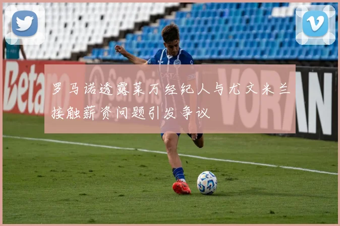 罗马诺透露莱万经纪人与尤文米兰接触薪资问题引发争议