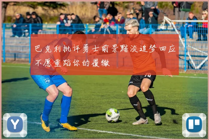 巴克利批评勇士前景黯淡追梦回应不愿重蹈你的覆辙