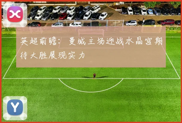 英超前瞻：曼城主场迎战水晶宫期待大胜展现实力