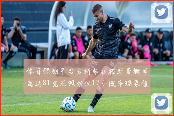 体育预测平台分析弗拉格新秀概率高达81克尼佩尔仅17小概率现象值得关注