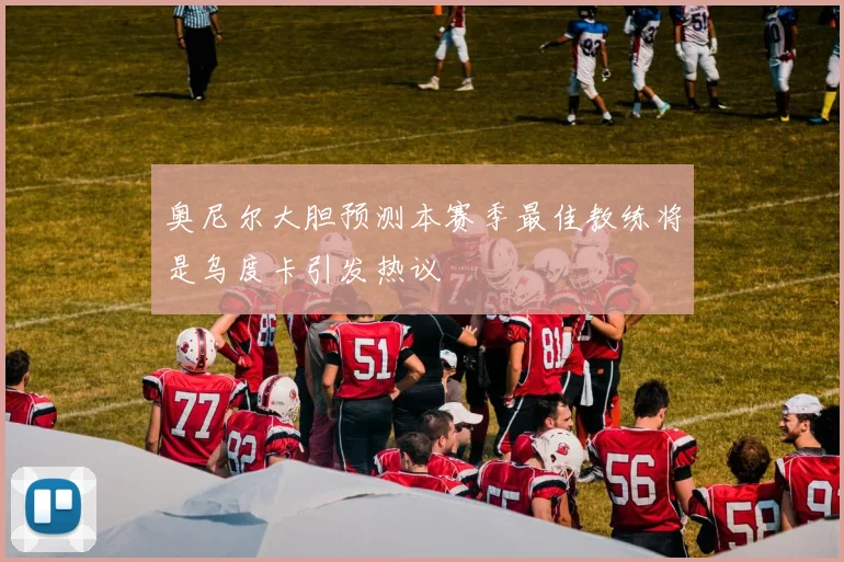 奥尼尔大胆预测本赛季最佳教练将是乌度卡引发热议